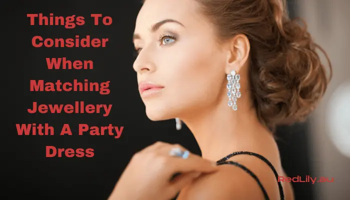 Things To Consider When Matching Jewellery With A Party Dress