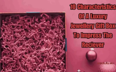 10 Characteristics Of A Luxury Jewellery Gift Box To Impress The Receiver 
